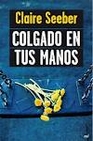 Libro :COLGADO EN TUS MANOS de SEEBER, CLAIRE
